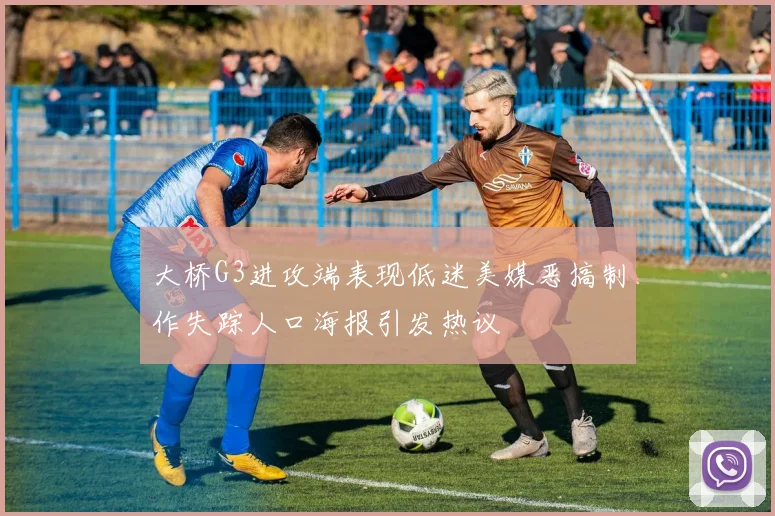 大桥G3进攻端表现低迷美媒恶搞制作失踪人口海报引发热议