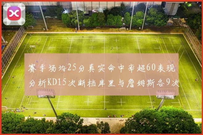 赛季场均25分真实命中率超60表现分析KD15次断档库里与詹姆斯各9次