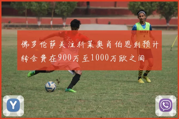 佛罗伦萨关注科莱奥肖伯恩利预计转会费在900万至1000万欧之间
