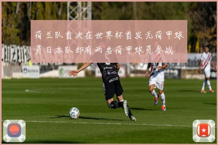 荷兰队首次在世界杯首发无荷甲球员日本队却有两名荷甲球员参战