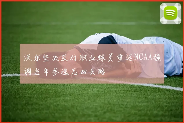 沃尔坚决反对职业球员重返NCAA强调当年参选无回头路
