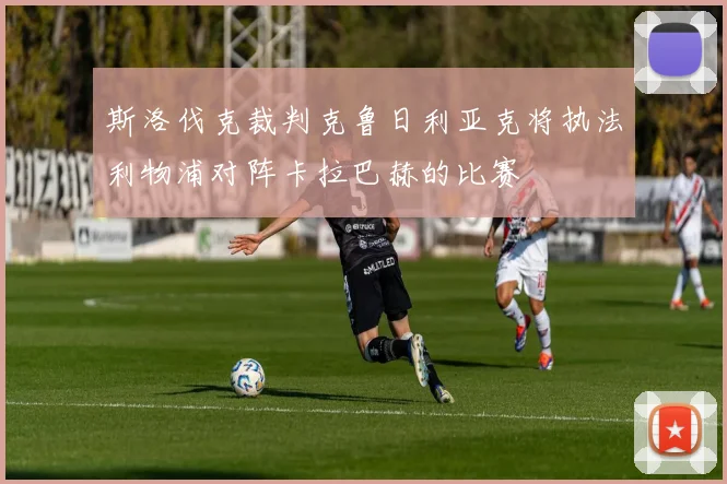 斯洛伐克裁判克鲁日利亚克将执法利物浦对阵卡拉巴赫的比赛