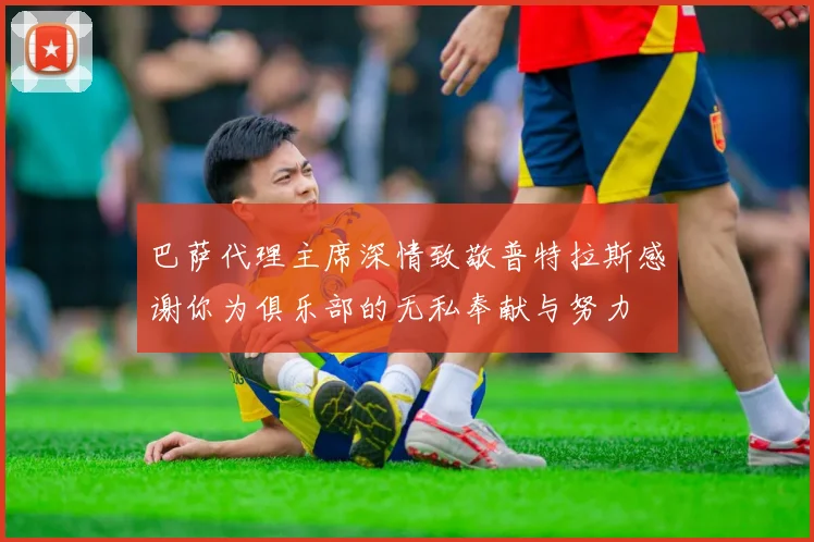 巴萨代理主席深情致敬普特拉斯感谢你为俱乐部的无私奉献与努力