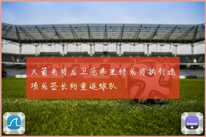 火箭老将后卫范弗里特或将执行选项或签长约重返球队