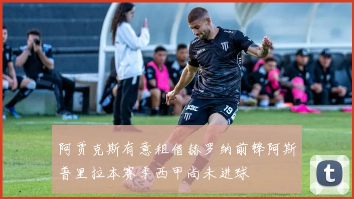 阿贾克斯有意租借赫罗纳前锋阿斯普里拉本赛季西甲尚未进球