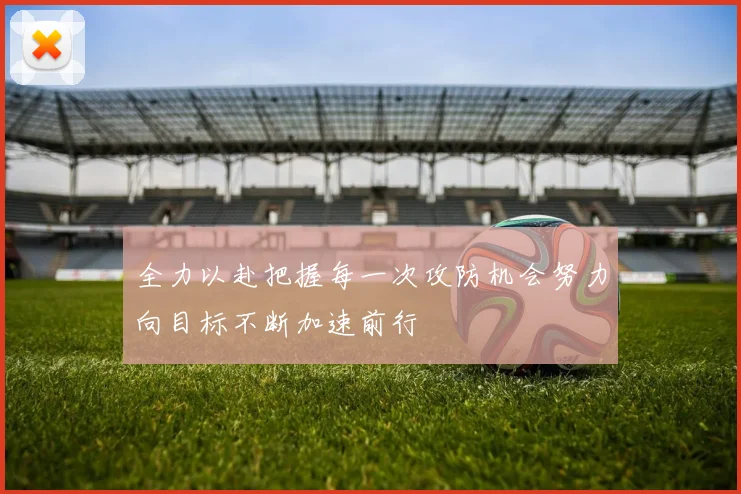 全力以赴把握每一次攻防机会努力向目标不断加速前行