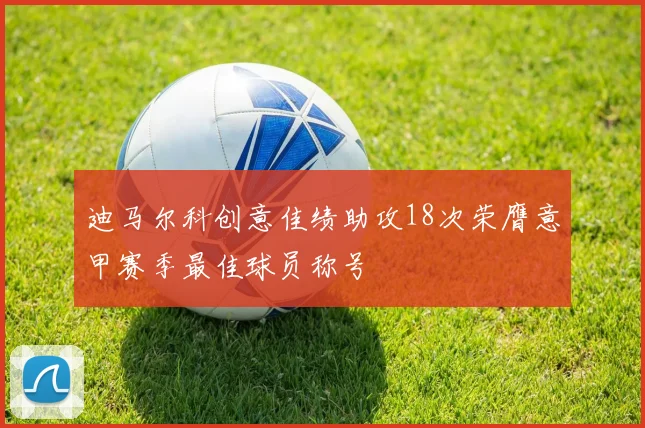 迪马尔科创意佳绩助攻18次荣膺意甲赛季最佳球员称号