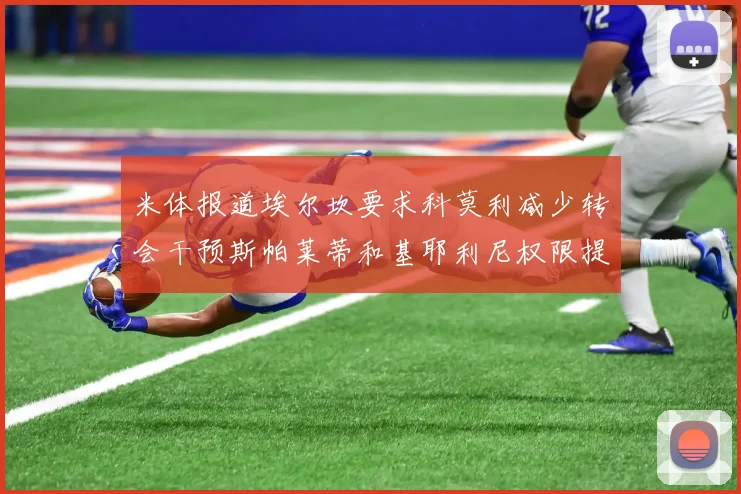 米体报道埃尔坎要求科莫利减少转会干预斯帕莱蒂和基耶利尼权限提升
