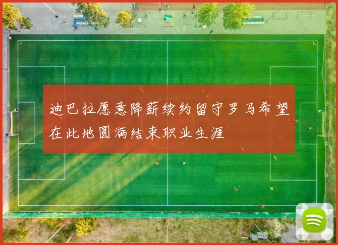 迪巴拉愿意降薪续约留守罗马希望在此地圆满结束职业生涯