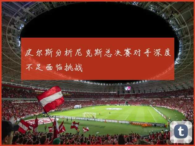 皮尔斯分析尼克斯总决赛对手深度不足面临挑战